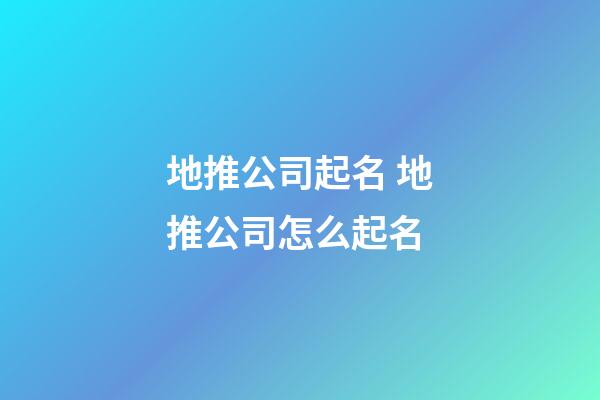地推公司起名 地推公司怎么起名-第1张-公司起名-玄机派